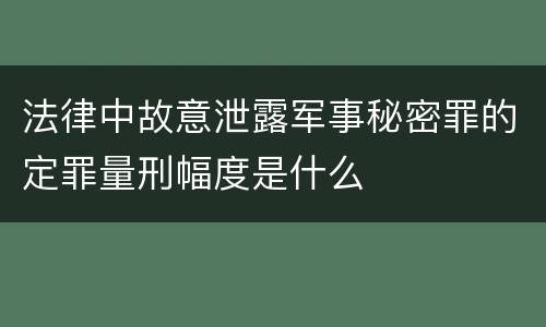 法律中故意泄露军事秘密罪的定罪量刑幅度是什么