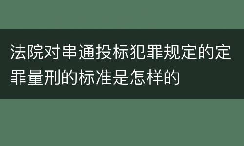 法院对串通投标犯罪规定的定罪量刑的标准是怎样的
