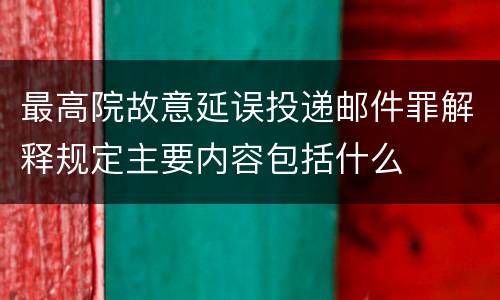最高院故意延误投递邮件罪解释规定主要内容包括什么