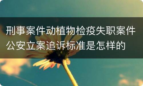 刑事案件动植物检疫失职案件公安立案追诉标准是怎样的
