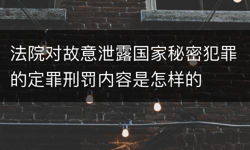 法院对故意泄露国家秘密犯罪的定罪刑罚内容是怎样的
