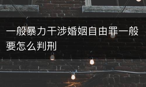 一般暴力干涉婚姻自由罪一般要怎么判刑