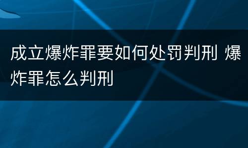 成立爆炸罪要如何处罚判刑 爆炸罪怎么判刑