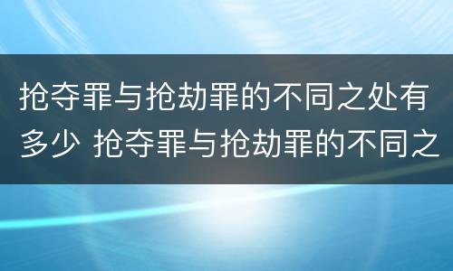 抢夺罪与抢劫罪的不同之处有多少 抢夺罪与抢劫罪的不同之处有多少个