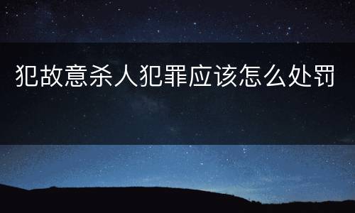 犯故意杀人犯罪应该怎么处罚