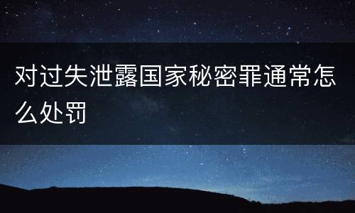 对过失泄露国家秘密罪通常怎么处罚
