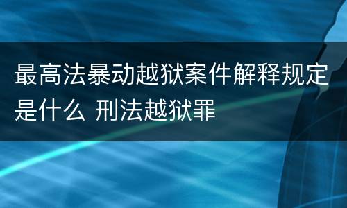 最高法暴动越狱案件解释规定是什么 刑法越狱罪