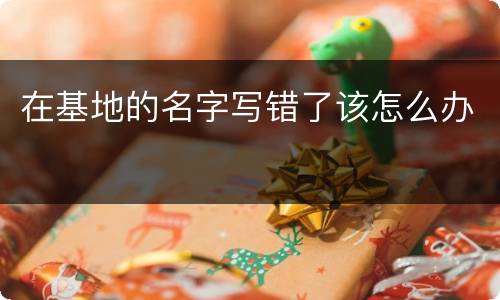 在基地的名字写错了该怎么办