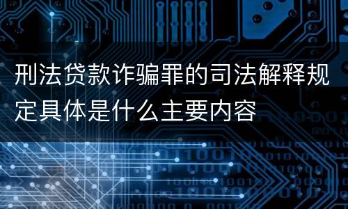 刑法贷款诈骗罪的司法解释规定具体是什么主要内容