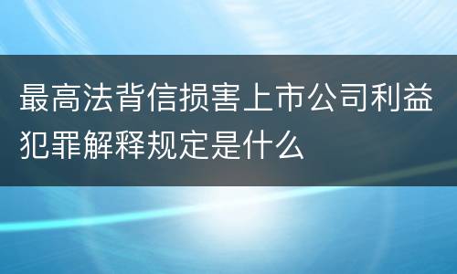 最高法背信损害上市公司利益犯罪解释规定是什么