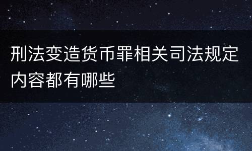 刑法变造货币罪相关司法规定内容都有哪些