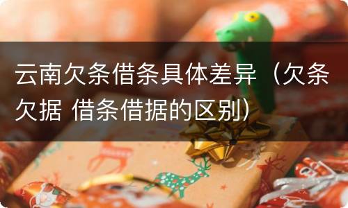 云南欠条借条具体差异（欠条欠据 借条借据的区别）