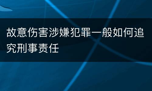 故意伤害涉嫌犯罪一般如何追究刑事责任