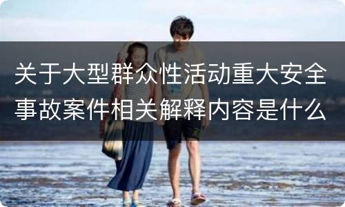 关于大型群众性活动重大安全事故案件相关解释内容是什么