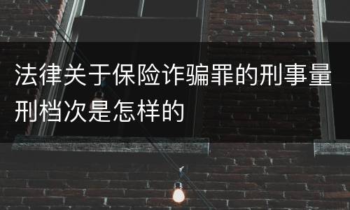法律关于保险诈骗罪的刑事量刑档次是怎样的