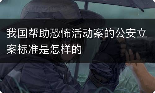 我国帮助恐怖活动案的公安立案标准是怎样的