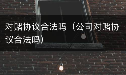 对赌协议合法吗（公司对赌协议合法吗）