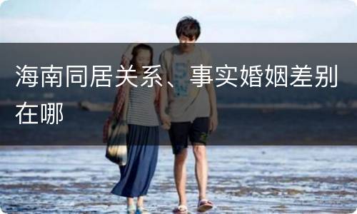 海南同居关系、事实婚姻差别在哪