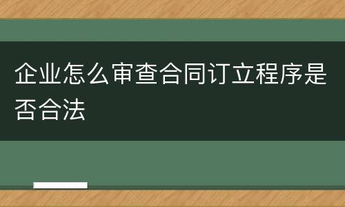 企业怎么审查合同订立程序是否合法