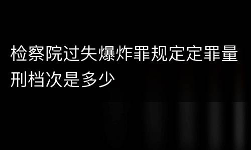 检察院过失爆炸罪规定定罪量刑档次是多少