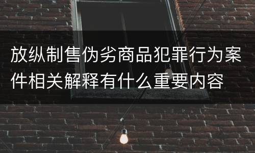 放纵制售伪劣商品犯罪行为案件相关解释有什么重要内容