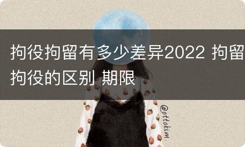 拘役拘留有多少差异2022 拘留拘役的区别 期限