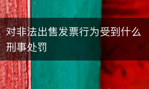 对非法出售发票行为受到什么刑事处罚