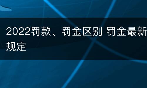 2022罚款、罚金区别 罚金最新规定
