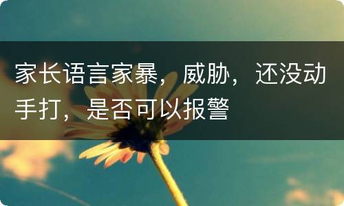 家长语言家暴，威胁，还没动手打，是否可以报警