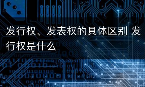 发行权、发表权的具体区别 发行权是什么