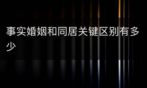 事实婚姻和同居关键区别有多少