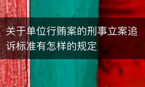 关于单位行贿案的刑事立案追诉标准有怎样的规定