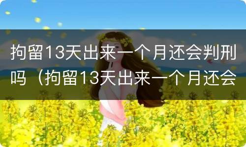 拘留13天出来一个月还会判刑吗（拘留13天出来一个月还会判刑吗）