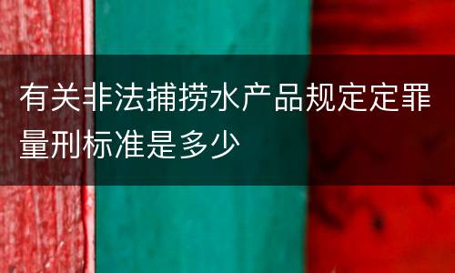 有关非法捕捞水产品规定定罪量刑标准是多少