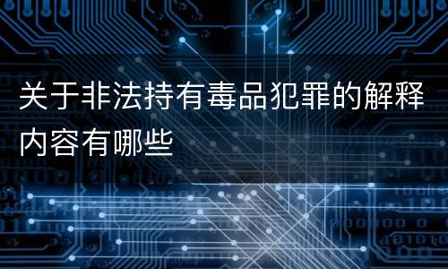 关于非法持有毒品犯罪的解释内容有哪些