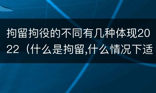 拘留拘役的不同有几种体现2022（什么是拘留,什么情况下适用拘留）