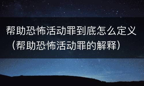帮助恐怖活动罪到底怎么定义（帮助恐怖活动罪的解释）