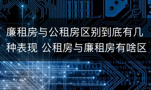 廉租房与公租房区别到底有几种表现 公租房与廉租房有啥区别