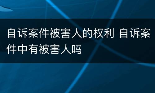 自诉案件被害人的权利 自诉案件中有被害人吗