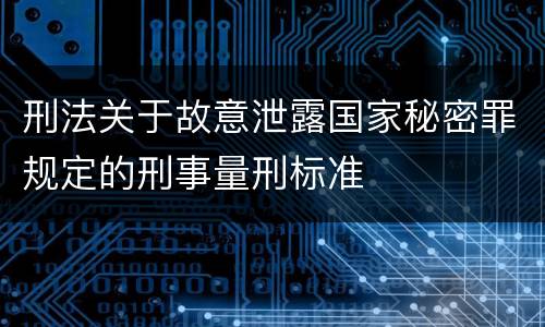 刑法关于故意泄露国家秘密罪规定的刑事量刑标准