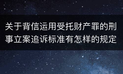 关于背信运用受托财产罪的刑事立案追诉标准有怎样的规定
