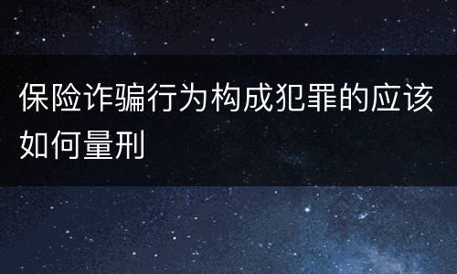保险诈骗行为构成犯罪的应该如何量刑