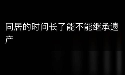 同居的时间长了能不能继承遗产