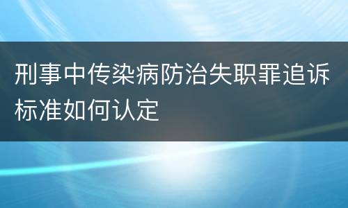 刑事中传染病防治失职罪追诉标准如何认定