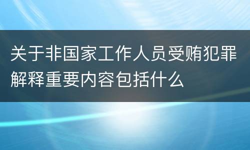 关于非国家工作人员受贿犯罪解释重要内容包括什么