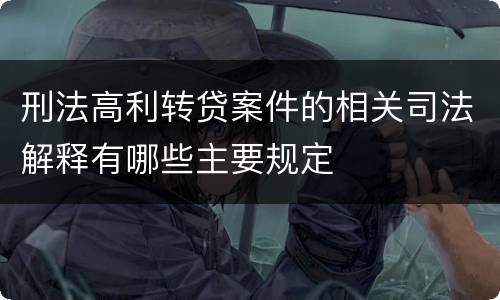 刑法高利转贷案件的相关司法解释有哪些主要规定