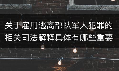 关于雇用逃离部队军人犯罪的相关司法解释具体有哪些重要内容