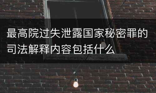 最高院过失泄露国家秘密罪的司法解释内容包括什么