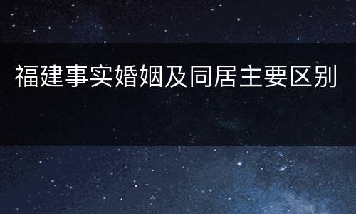 福建事实婚姻及同居主要区别