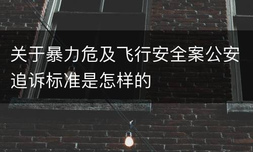 关于暴力危及飞行安全案公安追诉标准是怎样的